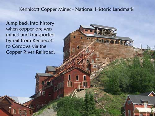 Kennicott Copper Mines National Historic Landmark - Jump back into history when copper ore was mined and transported by rail from Kennecott to Cordova via the Copper River Railroad.